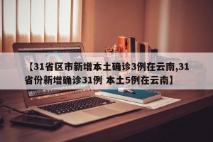 【31省区市新增本土确诊3例在云南,31省份新增确诊31例 本土5例在云南】