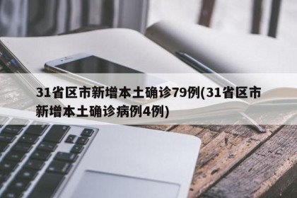 31省区市新增本土确诊79例(31省区市新增本土确诊病例4例)