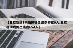 【北京新增1例新冠确诊病例密接9人,北京确诊病例密接者654人】