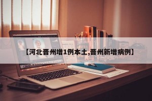 【河北晋州增1例本土,晋州新增病例】