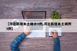 【河北新增本土确诊9例,河北新增本土病例3例】