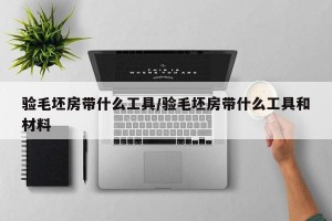 验毛坯房带什么工具/验毛坯房带什么工具和材料