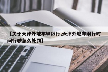 【关于天津外地车辆限行,天津外地车限行时间行驶怎么处罚】