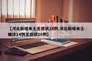 【河北新增本土无症状28例,河北新增本土确诊14例无症状16例】