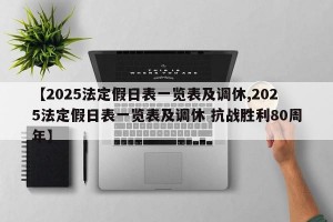 【2025法定假日表一览表及调休,2025法定假日表一览表及调休 抗战胜利80周年】