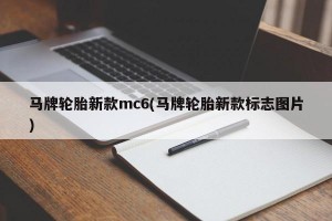 马牌轮胎新款mc6(马牌轮胎新款标志图片)