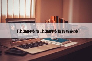 【上海的疫情,上海的疫情核酸崩溃】
