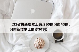 【31省份新增本土确诊95例河南43例,河南新增本土确诊30例】