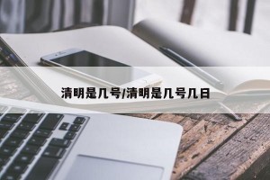 清明是几号/清明是几号几日