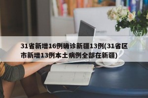 31省新增16例确诊新疆13例(31省区市新增13例本土病例全部在新疆)
