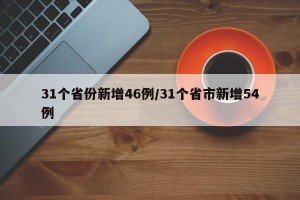 31个省份新增46例/31个省市新增54例