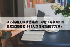 江苏新增无症状感染者13例(江苏新增1例无症状感染者 243人正在接受医学观察)