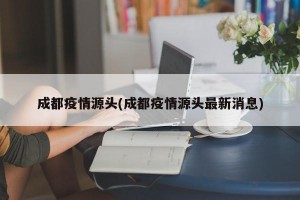 成都疫情源头(成都疫情源头最新消息)