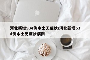 河北新增534例本土无症状/河北新增534例本土无症状病例