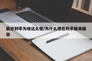 最近利率为啥这么低/为什么现在利率越来越低