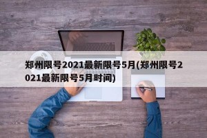 郑州限号2021最新限号5月(郑州限号2021最新限号5月时间)