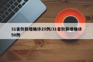 31省份新增确诊25例/31省份新增确诊50例
