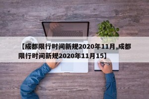 【成都限行时间新规2020年11月,成都限行时间新规2020年11月15】