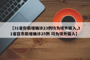 【31省份新增确诊23例均为境外输入,31省区市新增确诊25例 均为境外输入】