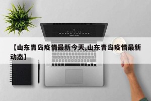 【山东青岛疫情最新今天,山东青岛疫情最新动态】