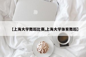 【上海大学舞蹈比赛,上海大学体育舞蹈】