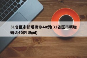 31省区市新增确诊40例(31省区市新增确诊40例 新闻)