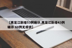 【黑龙江新增53例确诊,黑龙江新增43例确诊 68例无症状】