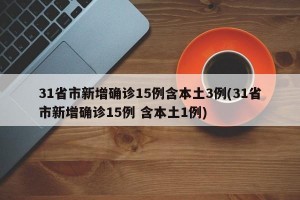 31省市新增确诊15例含本土3例(31省市新增确诊15例 含本土1例)