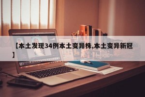 【本土发现34例本土变异株,本土变异新冠】