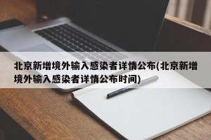 北京新增境外输入感染者详情公布(北京新增境外输入感染者详情公布时间)