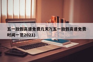 五一放假高速免费几天?(五一放假高速免费时间一览2021)