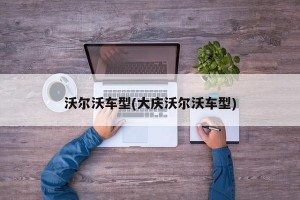 沃尔沃车型(大庆沃尔沃车型)
