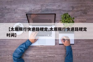 【太原限行快速路规定,太原限行快速路规定时间】