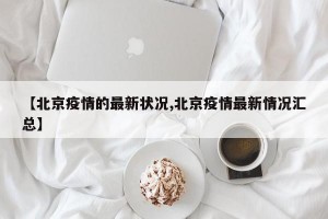 【北京疫情的最新状况,北京疫情最新情况汇总】