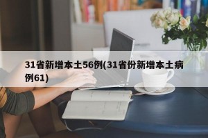 31省新增本土56例(31省份新增本土病例61)
