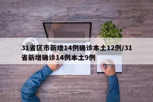 31省区市新增14例确诊本土12例/31省新增确诊14例本土9例