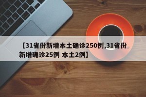 【31省份新增本土确诊250例,31省份新增确诊25例 本土2例】