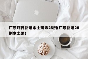 广东昨日新增本土确诊28例(广东新增20例本土确)