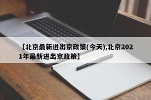 【北京最新进出京政策(今天),北京2021年最新进出京政策】