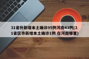 31省份新增本土确诊95例河南43例(31省区市新增本土确诊1例 在河南哪里)