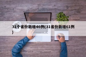 31个省份新增46例(31省份新增61例)