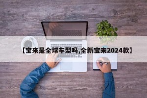 【宝来是全球车型吗,全新宝来2024款】