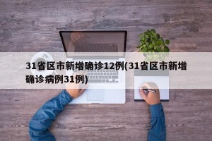 31省区市新增确诊12例(31省区市新增确诊病例31例)