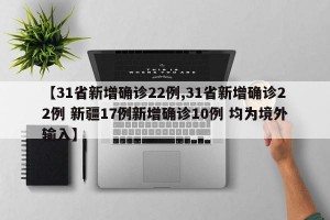 【31省新增确诊22例,31省新增确诊22例 新疆17例新增确诊10例 均为境外输入】