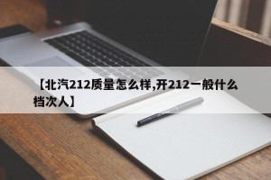 【北汽212质量怎么样,开212一般什么档次人】