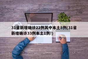 31省新增确诊22例其中本土8例(31省新增确诊33例本土1例!)