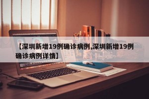 【深圳新增19例确诊病例,深圳新增19例确诊病例详情】