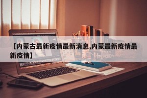 【内蒙古最新疫情最新消息,内蒙最新疫情最新疫情】