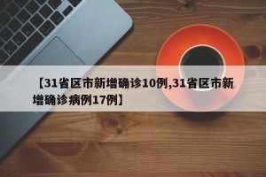 【31省区市新增确诊10例,31省区市新增确诊病例17例】