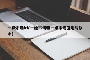 一级市场ht(一级市场和二级市场区别与联系)